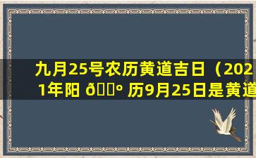 九月25号农历黄道吉日（2021年阳 🌺 历9月25日是黄道吉 🐞 日吗）